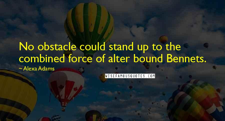 Alexa Adams quotes: No obstacle could stand up to the combined force of alter bound Bennets.