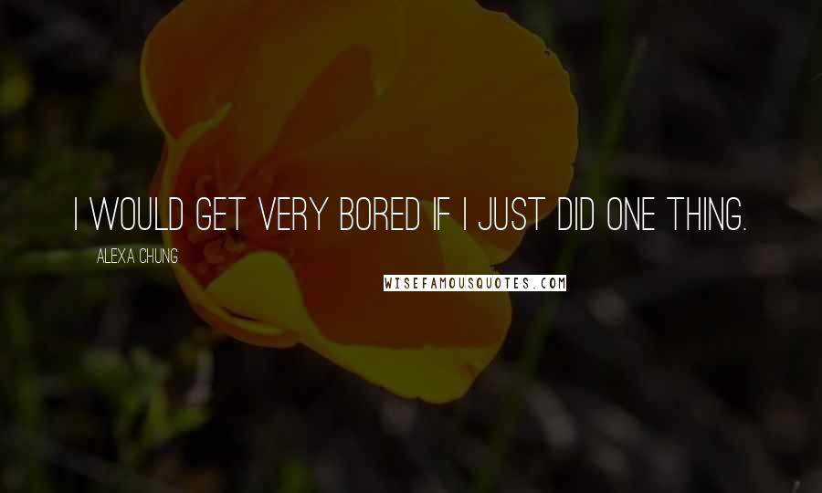 Alexa Chung quotes: I would get very bored if I just did one thing.
