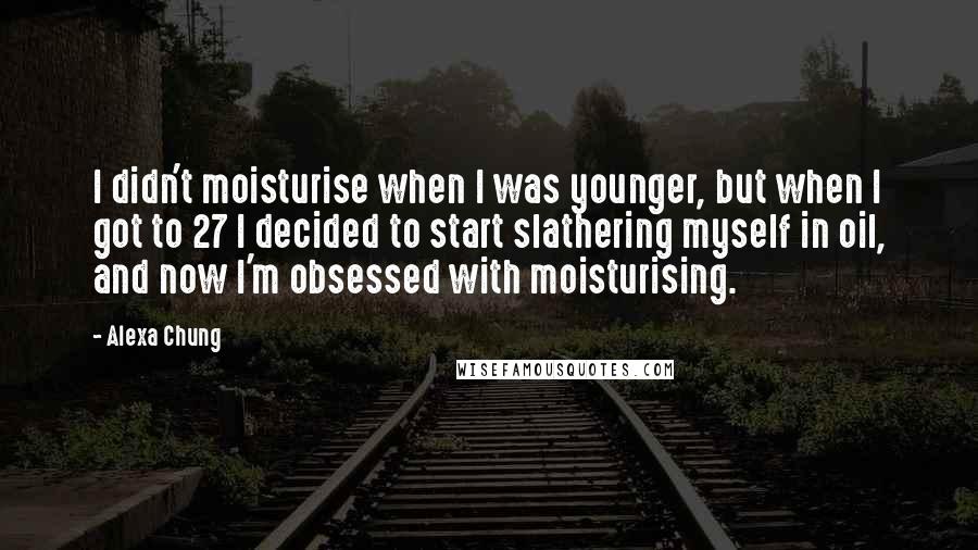 Alexa Chung quotes: I didn't moisturise when I was younger, but when I got to 27 I decided to start slathering myself in oil, and now I'm obsessed with moisturising.