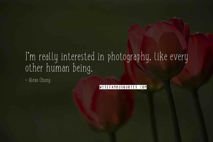 Alexa Chung quotes: I'm really interested in photography, like every other human being.