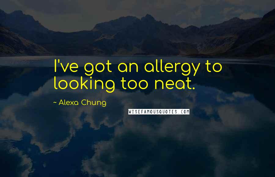 Alexa Chung quotes: I've got an allergy to looking too neat.