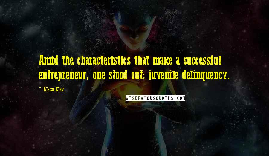 Alexa Clay quotes: Amid the characteristics that make a successful entrepreneur, one stood out: juvenile delinquency.