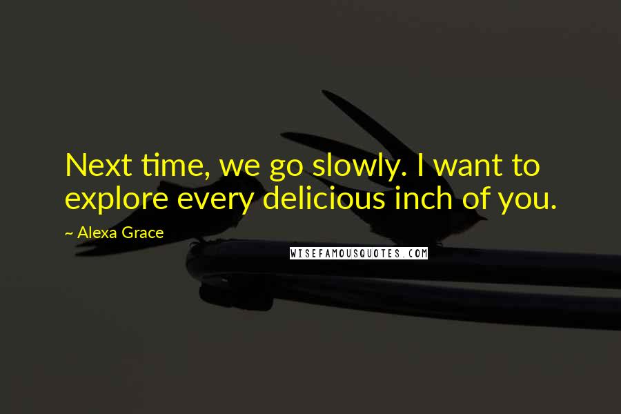 Alexa Grace quotes: Next time, we go slowly. I want to explore every delicious inch of you.