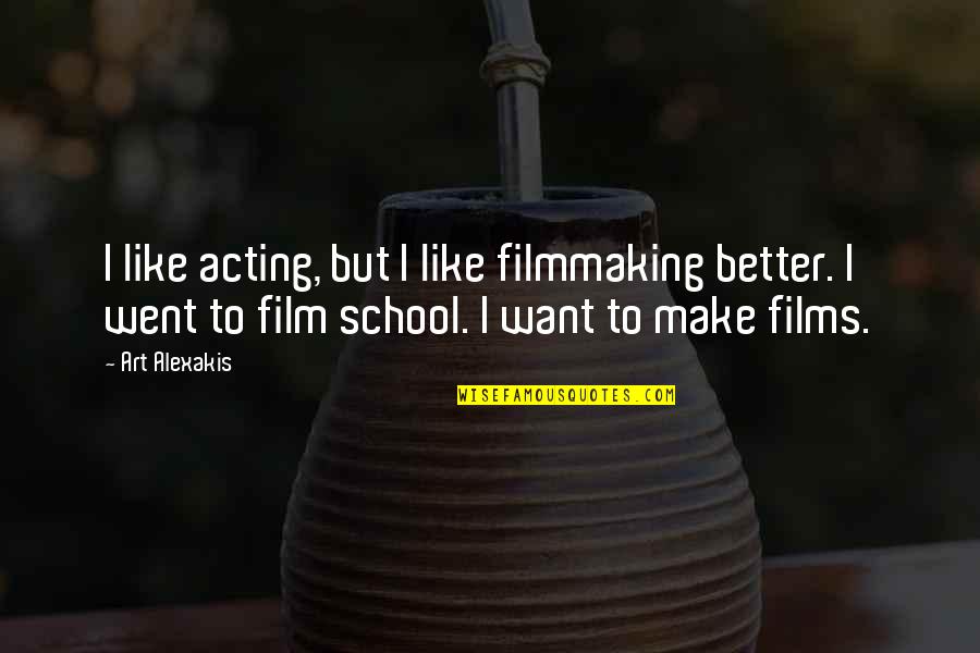 Alexa King Quotes By Art Alexakis: I like acting, but I like filmmaking better. Alexa King Quotes By Art Alexakis: I like acting, but I like filmmaking better.