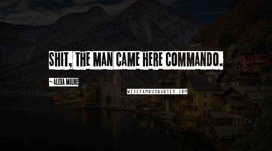 Alexa Milne quotes: Shit, the man came here commando.