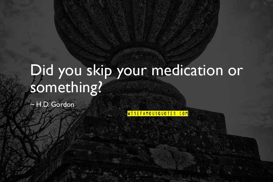 Alexa Montgomery Saga Quotes By H.D. Gordon: Did you skip your medication or something? Alexa Montgomery Saga Quotes By H.D. Gordon: Did you skip your medication or something?