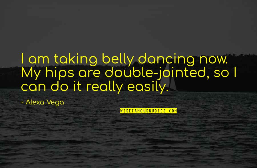 Alexa Quotes By Alexa Vega: I am taking belly dancing now. My hips