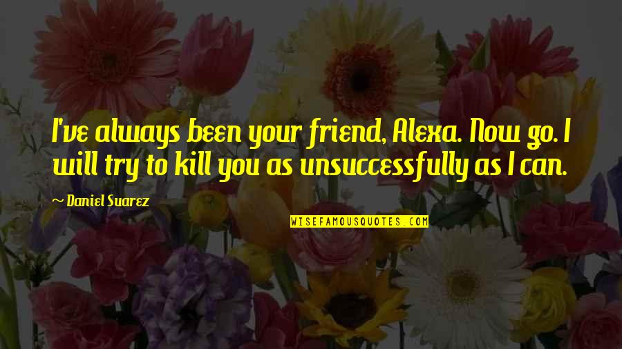 Alexa Quotes By Daniel Suarez: I've always been your friend, Alexa. Now go.