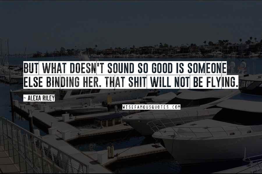 Alexa Riley quotes: but what doesn't sound so good is someone else binding her. That shit will not be flying.