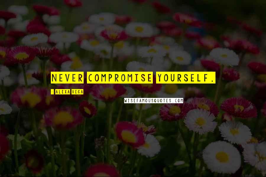 Alexa Vega quotes: Never compromise yourself.