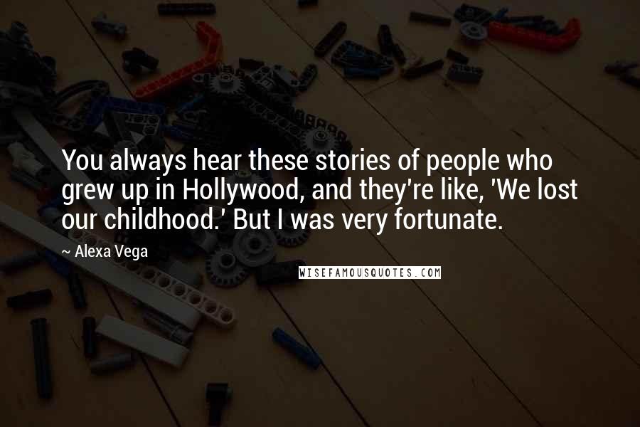 Alexa Vega quotes: You always hear these stories of people who grew up in Hollywood, and they're like, 'We lost our childhood.' But I was very fortunate. Alexa Vega quotes: You always hear these stories of people who grew up in Hollywood, and they're like, 'We lost our childhood.' But I was very fortunate.