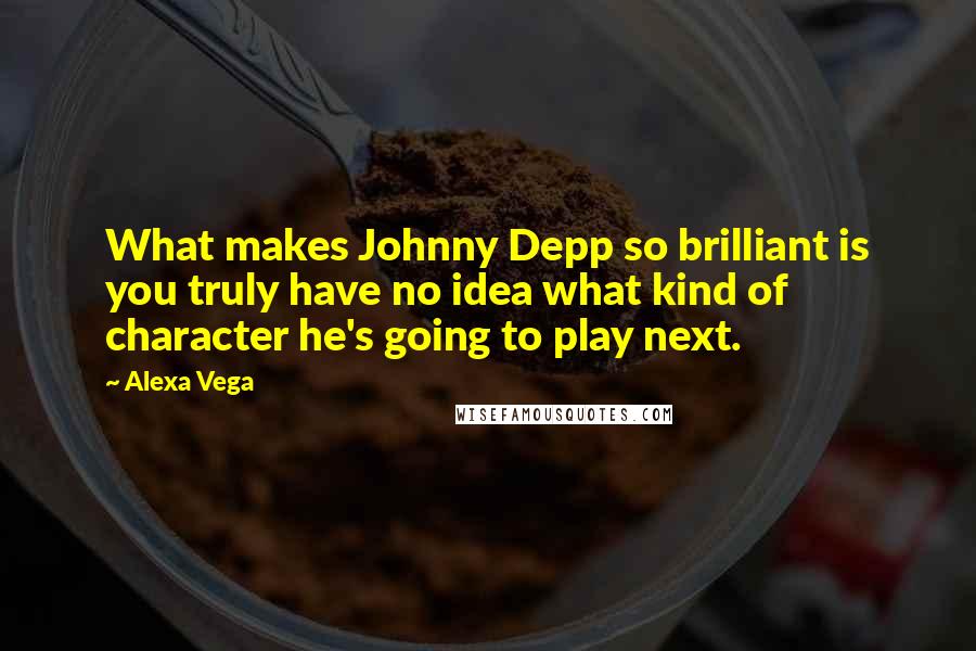 Alexa Vega quotes: What makes Johnny Depp so brilliant is you truly have no idea what kind of character he's going to play next. Alexa Vega quotes: What makes Johnny Depp so brilliant is you truly have no idea what kind of character he's going to play next.