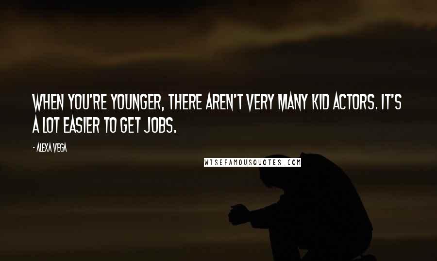 Alexa Vega quotes: When you're younger, there aren't very many kid actors. It's a lot easier to get jobs.