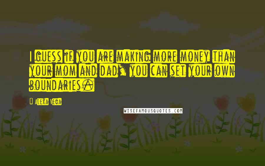 Alexa Vega quotes: I guess if you are making more money than your mom and dad, you can set your own boundaries.