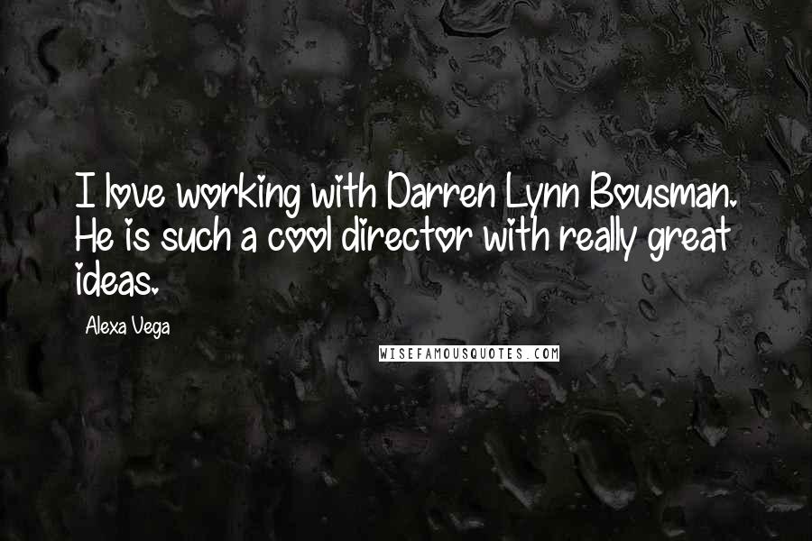 Alexa Vega quotes: I love working with Darren Lynn Bousman. He is such a cool director with really great ideas.