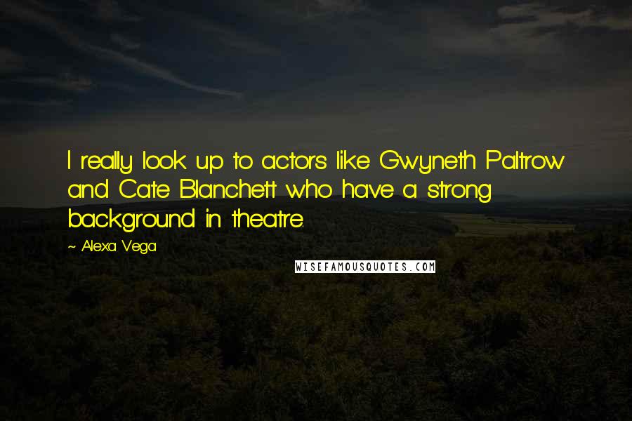 Alexa Vega quotes: I really look up to actors like Gwyneth Paltrow and Cate Blanchett who have a strong background in theatre. Alexa Vega quotes: I really look up to actors like Gwyneth Paltrow and Cate Blanchett who have a strong background in theatre.