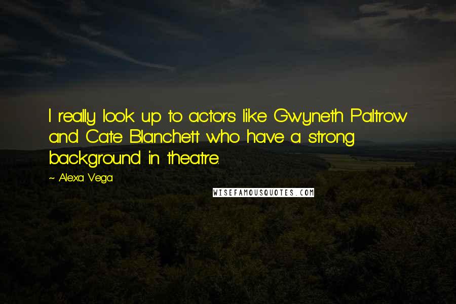 Alexa Vega quotes: I really look up to actors like Gwyneth Paltrow and Cate Blanchett who have a strong background in theatre.