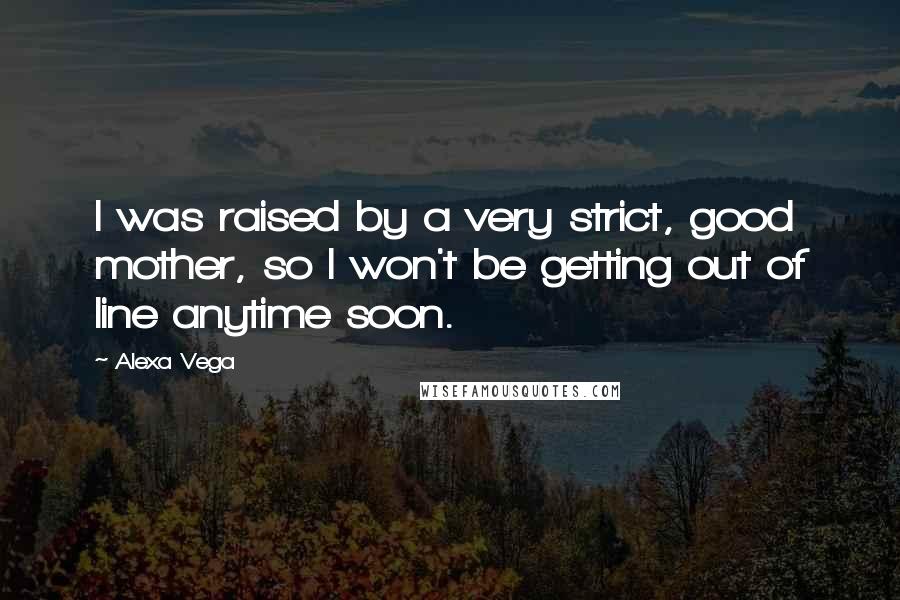 Alexa Vega quotes: I was raised by a very strict, good mother, so I won't be getting out of line anytime soon.