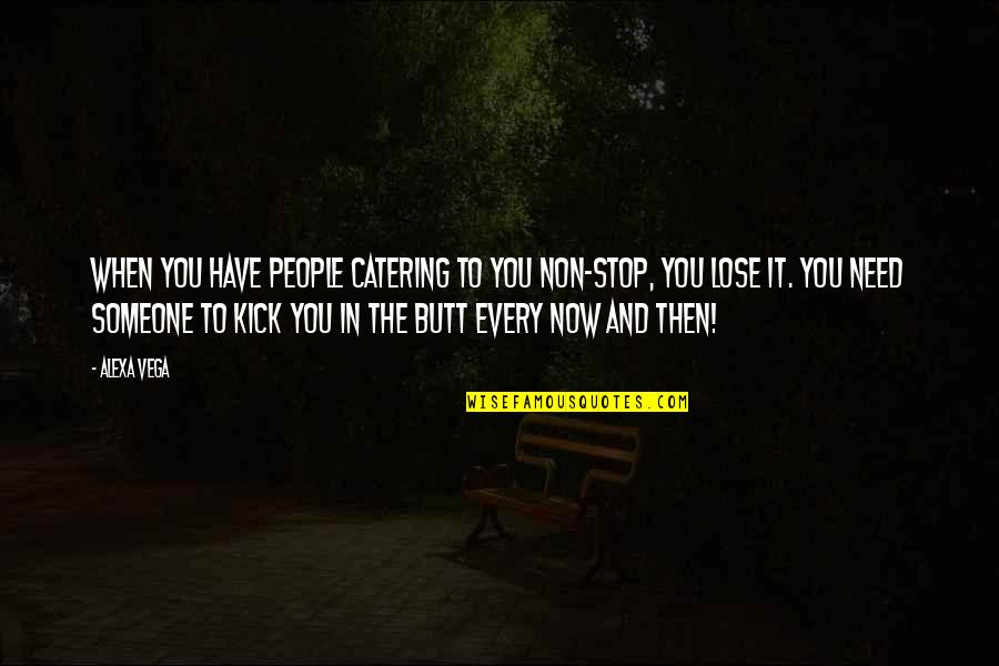 Alexa Vega Quotes By Alexa Vega: When you have people catering to you non-stop, Alexa Vega Quotes By Alexa Vega: When you have people catering to you non-stop,