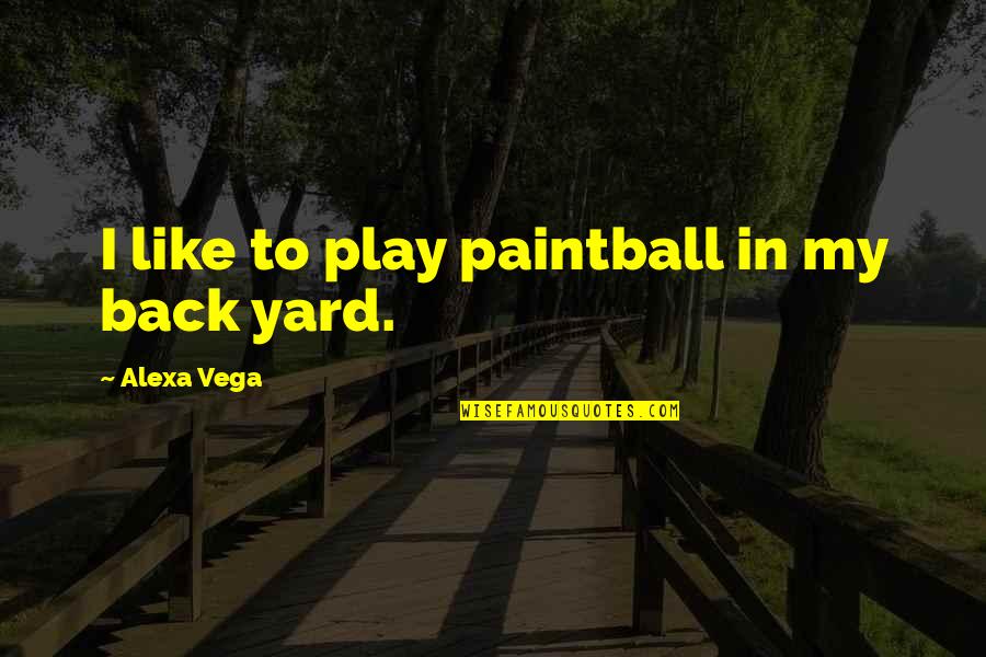 Alexa Vega Quotes By Alexa Vega: I like to play paintball in my back Alexa Vega Quotes By Alexa Vega: I like to play paintball in my back