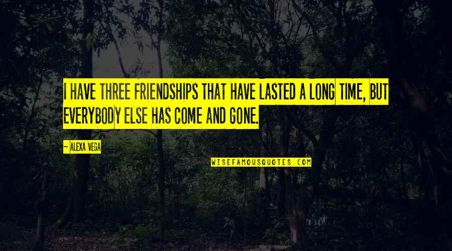 Alexa Vega Quotes By Alexa Vega: I have three friendships that have lasted a Alexa Vega Quotes By Alexa Vega: I have three friendships that have lasted a