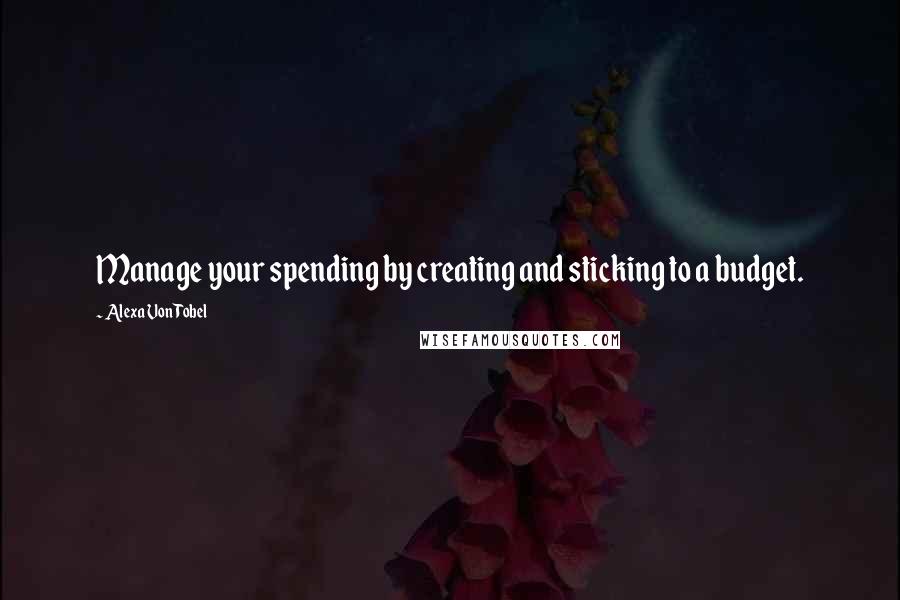 Alexa Von Tobel quotes: Manage your spending by creating and sticking to a budget.