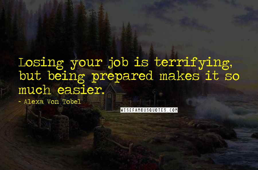 Alexa Von Tobel quotes: Losing your job is terrifying, but being prepared makes it so much easier.