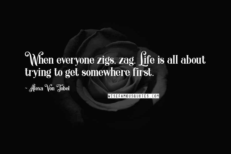Alexa Von Tobel quotes: When everyone zigs, zag. Life is all about trying to get somewhere first.