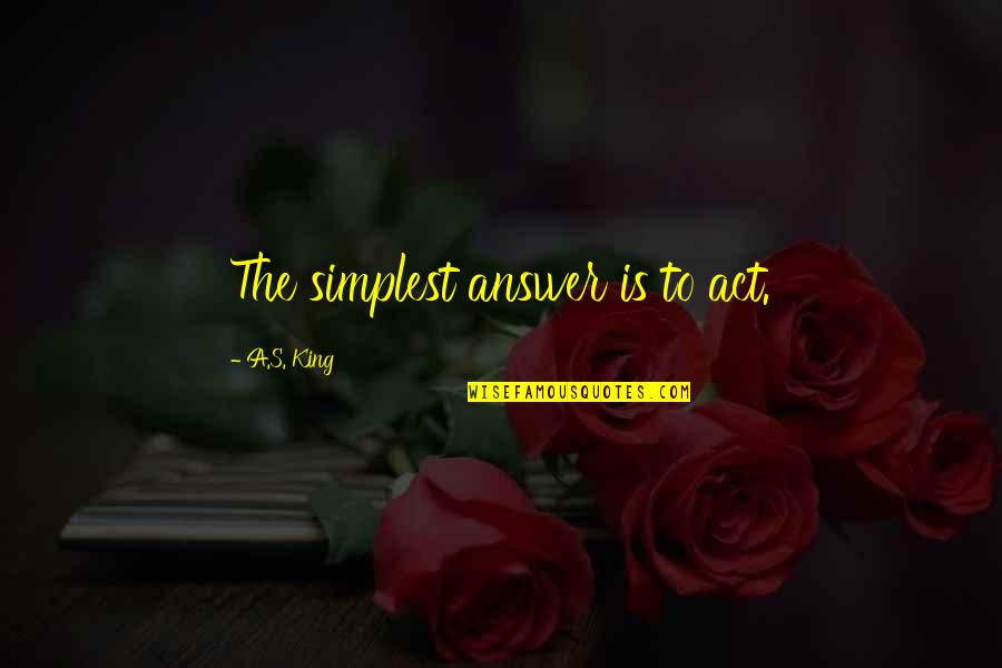 Alexakis Winery Quotes By A.S. King: The simplest answer is to act. Alexakis Winery Quotes By A.S. King: The simplest answer is to act.