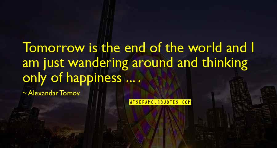 Alexandar Quotes By Alexandar Tomov: Tomorrow is the end of the world and Alexandar Quotes By Alexandar Tomov: Tomorrow is the end of the world and