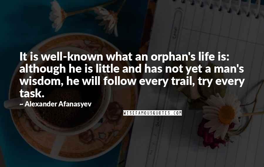 Alexander Afanasyev quotes: It is well-known what an orphan's life is: although he is little and has not yet a man's wisdom, he will follow every trail, try every task.
