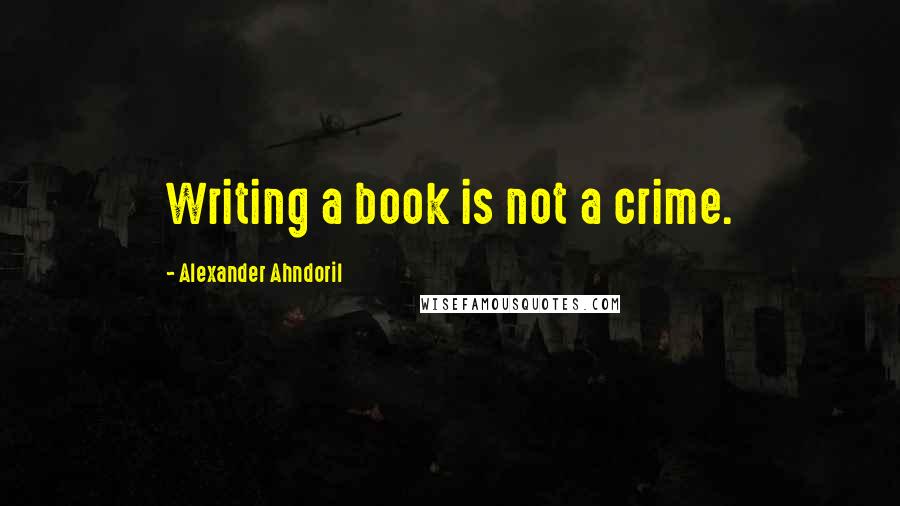 Alexander Ahndoril quotes: Writing a book is not a crime.