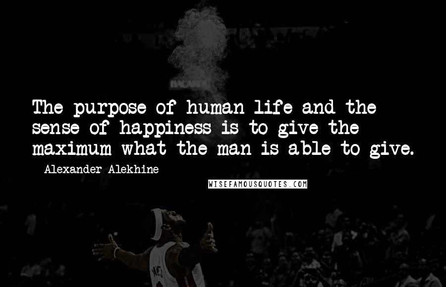 Alexander Alekhine quotes: The purpose of human life and the sense of happiness is to give the maximum what the man is able to give.