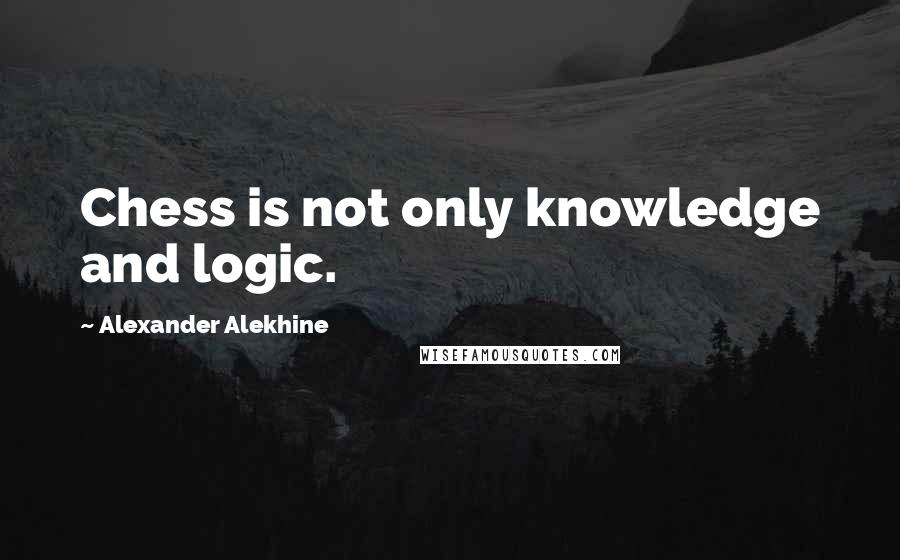 Alexander Alekhine quotes: Chess is not only knowledge and logic.