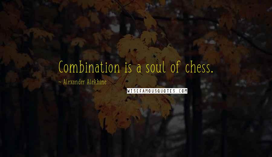 Alexander Alekhine quotes: Combination is a soul of chess.