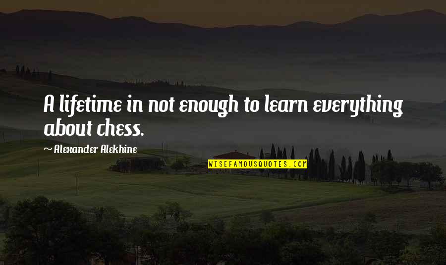 Alexander Alekhine Quotes By Alexander Alekhine: A lifetime in not enough to learn everything