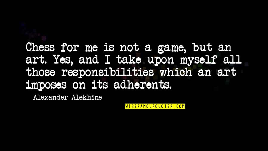 Alexander Alekhine Quotes By Alexander Alekhine: Chess for me is not a game, but