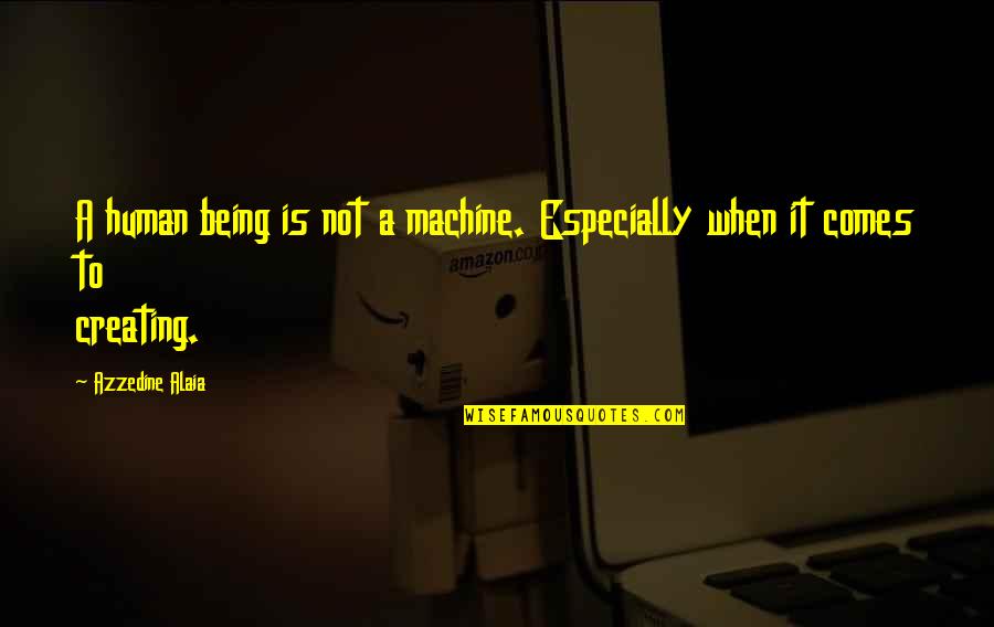 Alexander Alekhine Quotes By Azzedine Alaia: A human being is not a machine. Especially