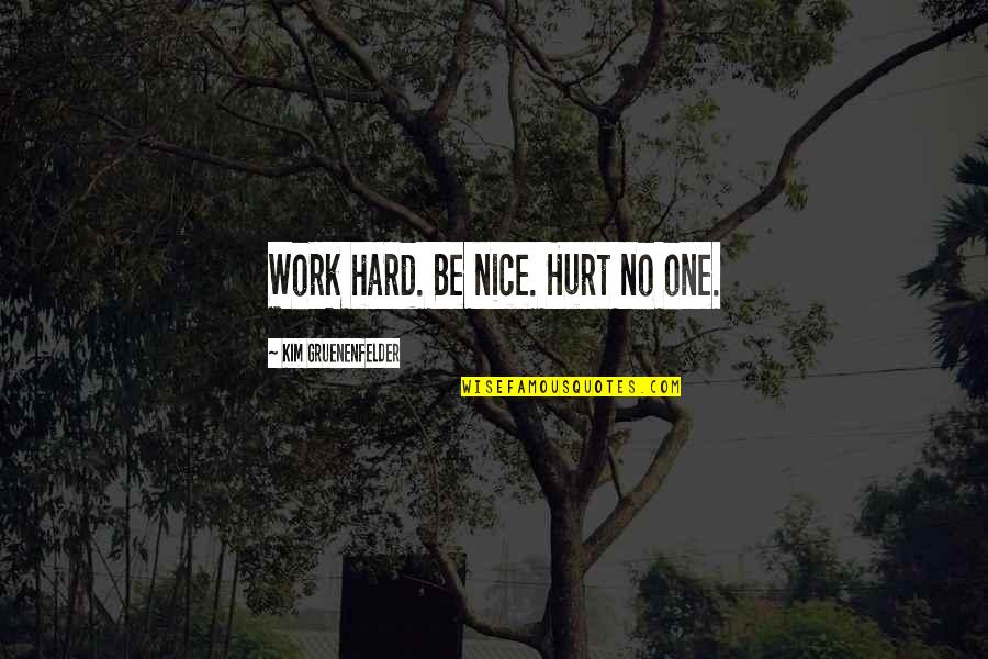 Alexander Alekhine Quotes By Kim Gruenenfelder: Work hard. Be nice. Hurt no one.