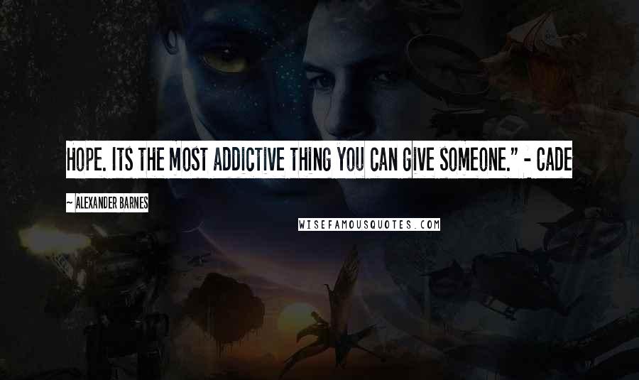 Alexander Barnes quotes: Hope. Its the most addictive thing you can give someone." - Cade