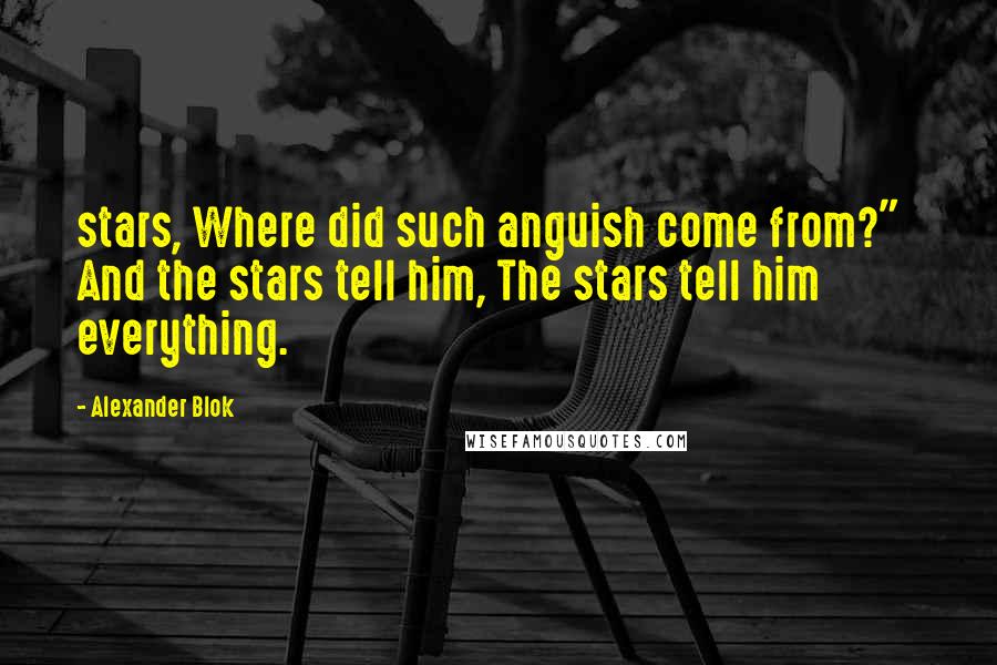 Alexander Blok quotes: stars, Where did such anguish come from?" And the stars tell him, The stars tell him everything.