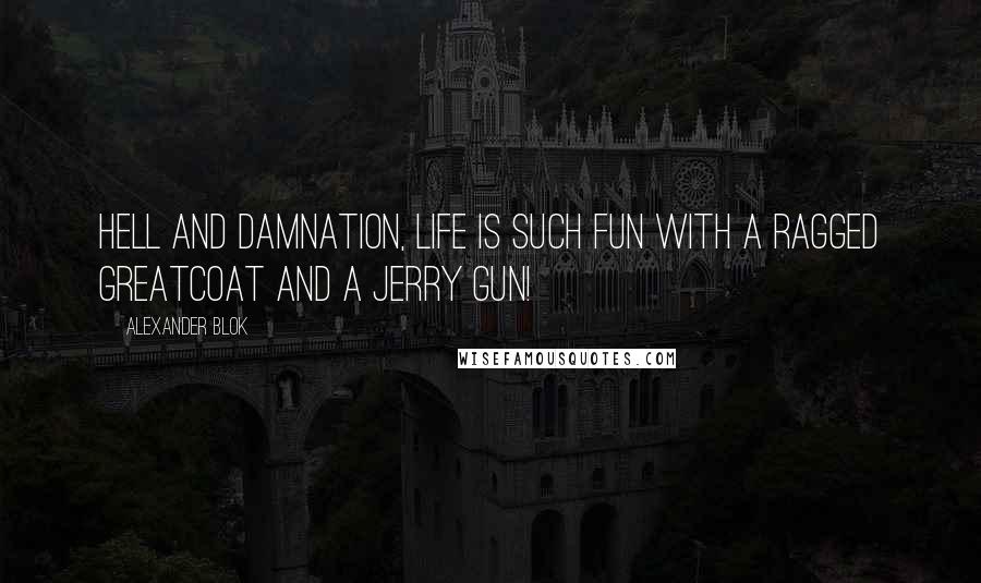 Alexander Blok quotes: Hell and damnation, life is such fun with a ragged greatcoat and a Jerry gun!