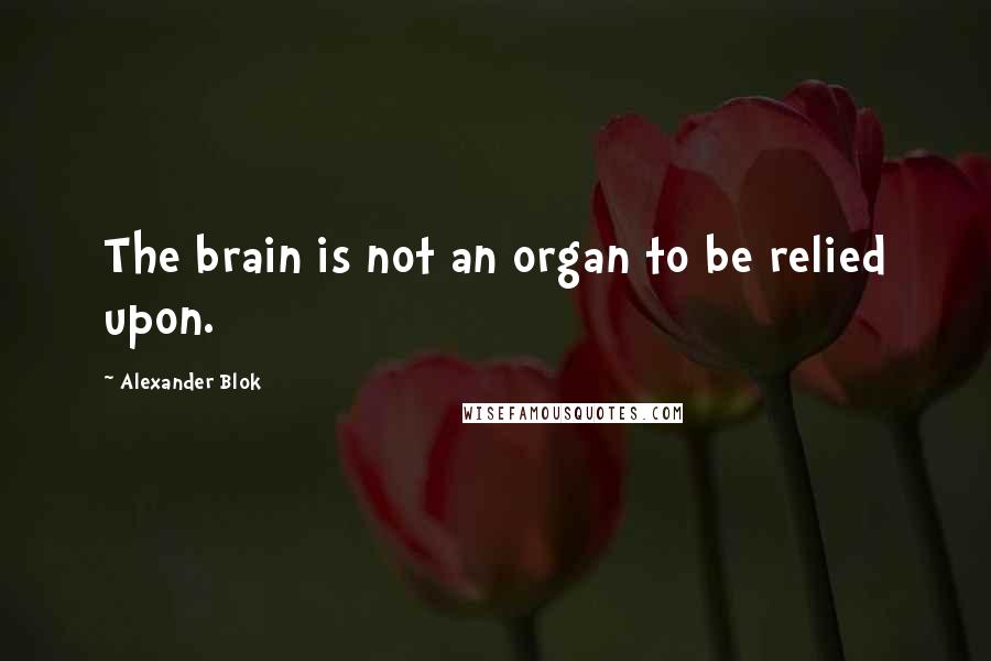 Alexander Blok quotes: The brain is not an organ to be relied upon.