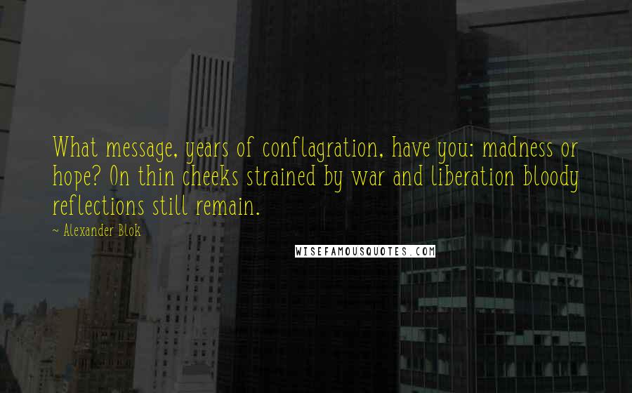 Alexander Blok quotes: What message, years of conflagration, have you: madness or hope? On thin cheeks strained by war and liberation bloody reflections still remain.