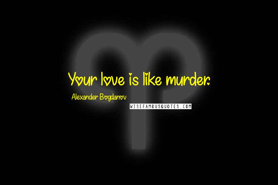 Alexander Bogdanov quotes: Your love is like murder.