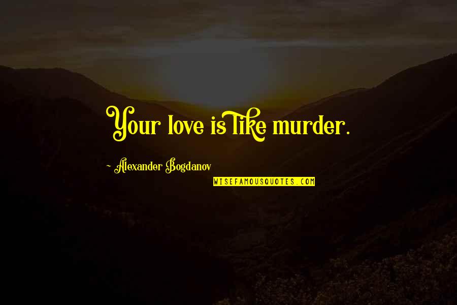 Alexander Bogdanov Quotes By Alexander Bogdanov: Your love is like murder. Alexander Bogdanov Quotes By Alexander Bogdanov: Your love is like murder.