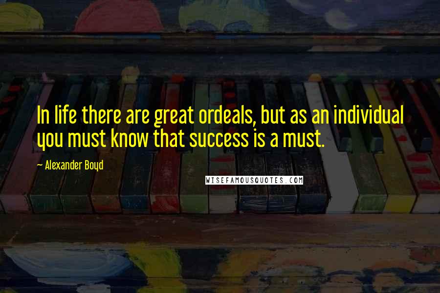 Alexander Boyd quotes: In life there are great ordeals, but as an individual you must know that success is a must.