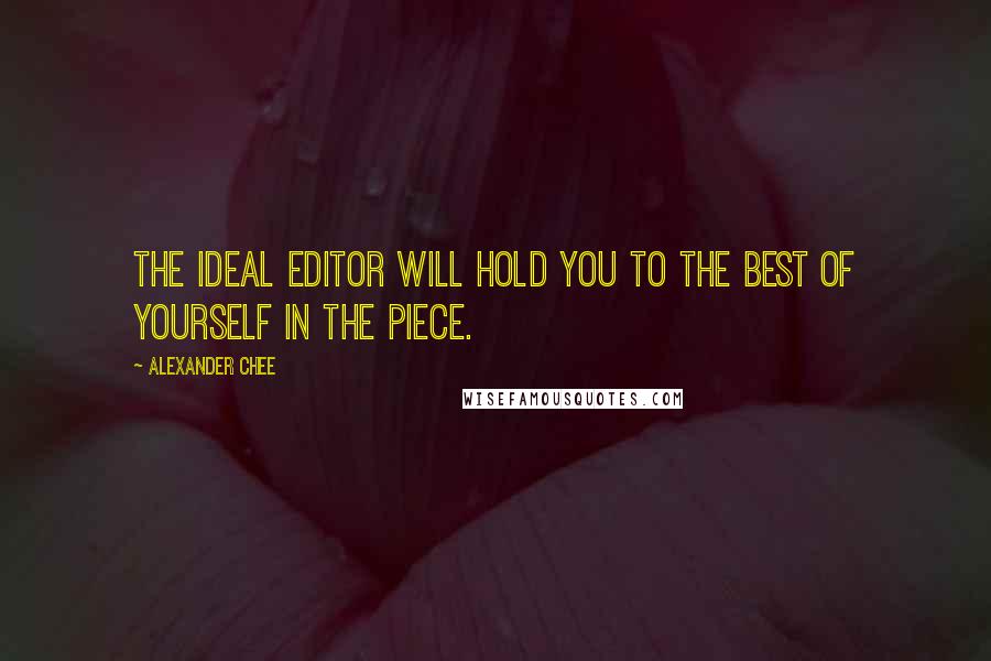 Alexander Chee quotes: The ideal editor will hold you to the best of yourself in the piece.