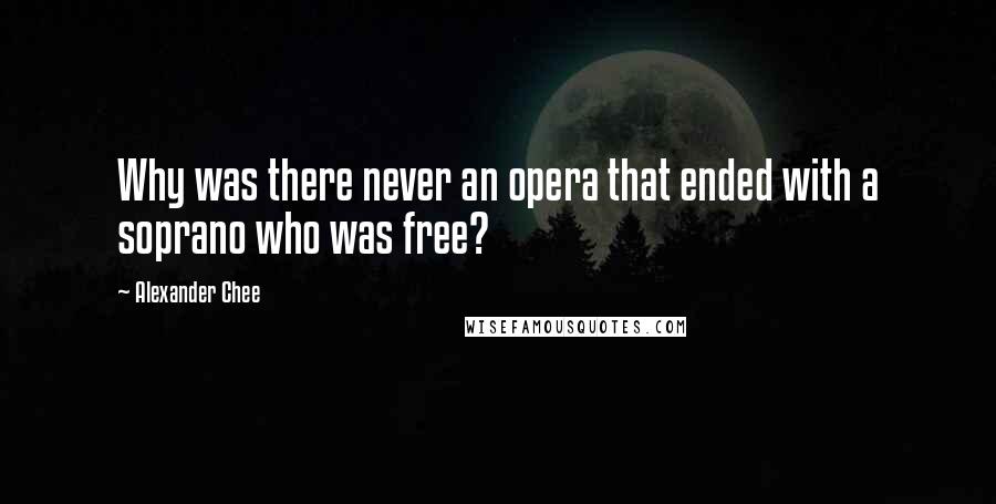 Alexander Chee quotes: Why was there never an opera that ended with a soprano who was free?
