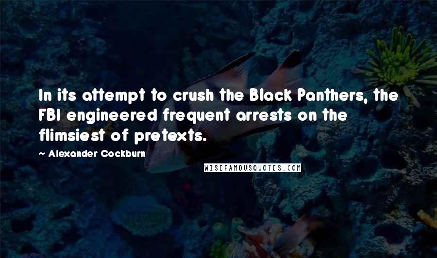 Alexander Cockburn quotes: In its attempt to crush the Black Panthers, the FBI engineered frequent arrests on the flimsiest of pretexts.